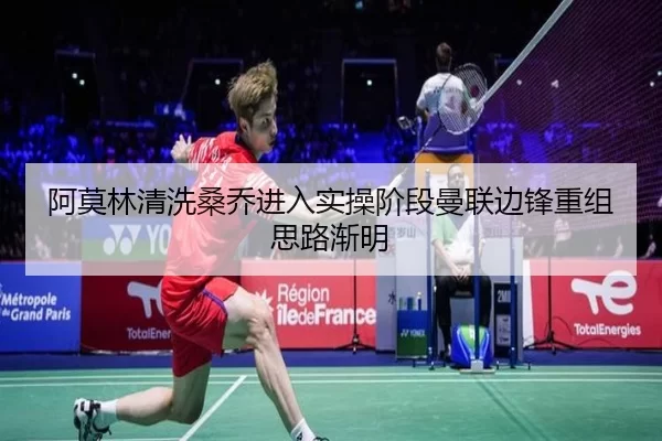 阿莫林清洗桑乔进入实操阶段曼联边锋重组思路渐明