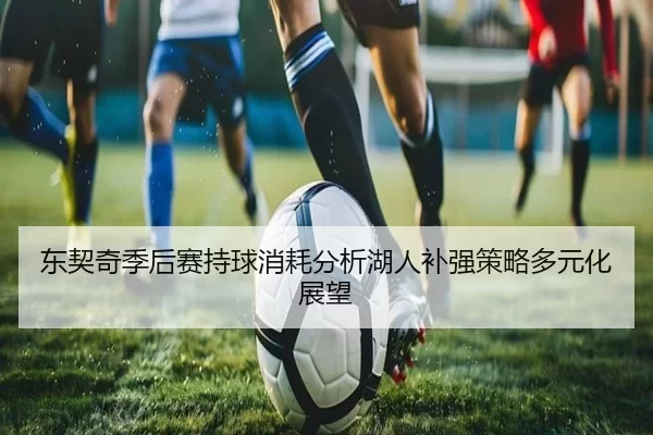 东契奇季后赛持球消耗分析湖人补强策略多元化展望